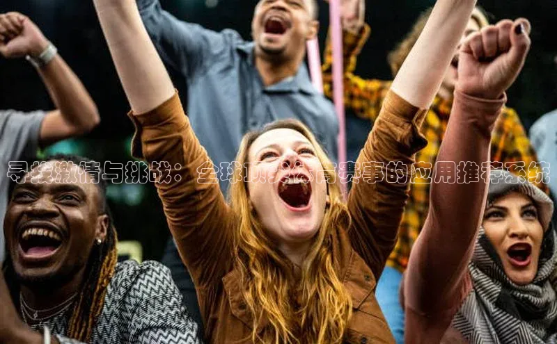 寻找激情与挑战：全球顶尖体育赛事的应用推荐系统